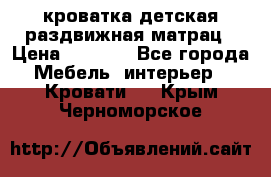кроватка детская раздвижная матрац › Цена ­ 5 800 - Все города Мебель, интерьер » Кровати   . Крым,Черноморское